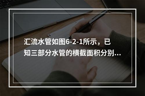 汇流水管如图6-2-1所示，已知三部分水管的横截面积分别为