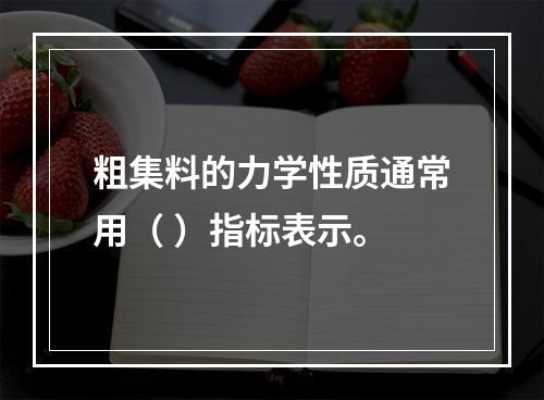 粗集料的力学性质通常用（ ）指标表示。