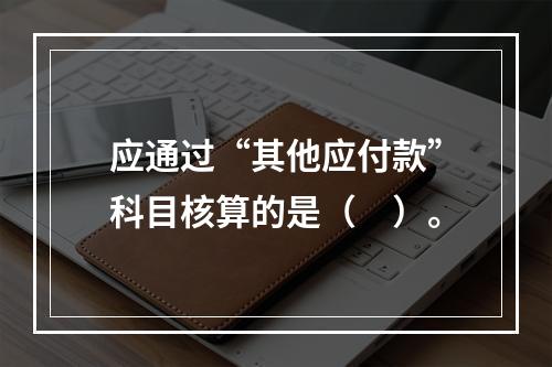 应通过“其他应付款”科目核算的是（　）。