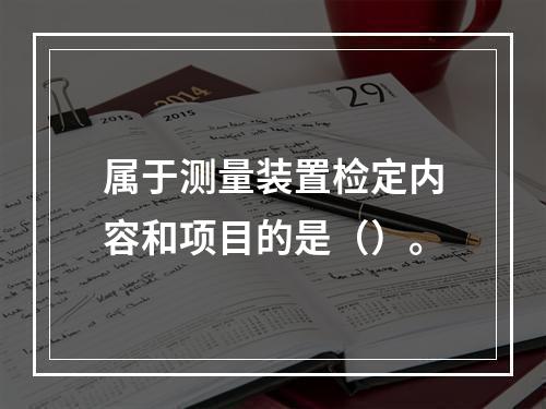 属于测量装置检定内容和项目的是（）。