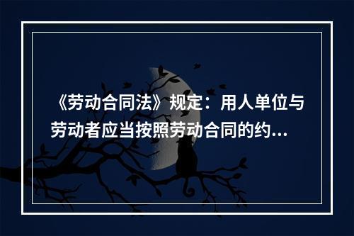 《劳动合同法》规定：用人单位与劳动者应当按照劳动合同的约定，