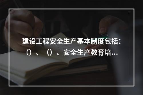 建设工程安全生产基本制度包括：（）、（）、安全生产教育培训制