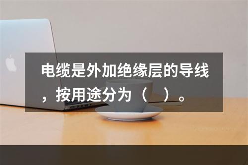 电缆是外加绝缘层的导线，按用途分为（　）。