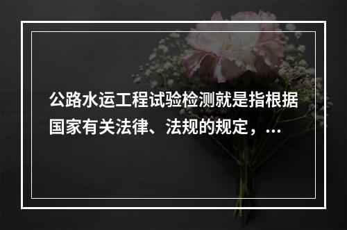 公路水运工程试验检测就是指根据国家有关法律、法规的规定，依据