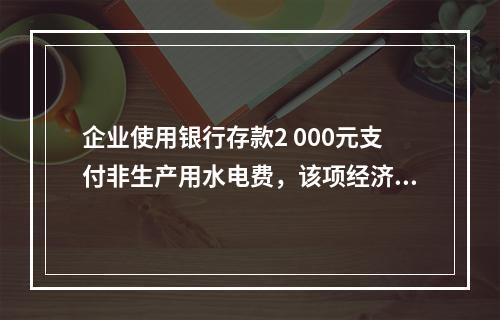 企业使用银行存款2 000元支付非生产用水电费，该项经济业务