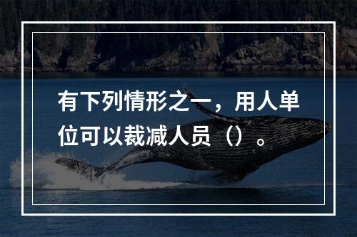 有下列情形之一，用人单位可以裁减人员（）。