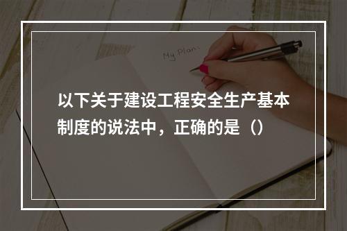 以下关于建设工程安全生产基本制度的说法中，正确的是（）