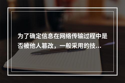 为了确定信息在网络传输过程中是否被他人篡改，一般采用的技术