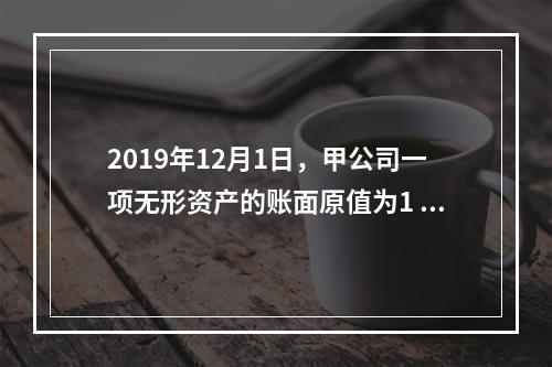 2019年12月1日，甲公司一项无形资产的账面原值为1 60