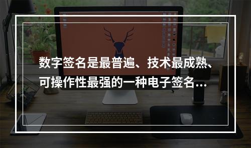 数字签名是最普遍、技术最成熟、可操作性最强的一种电子签名技