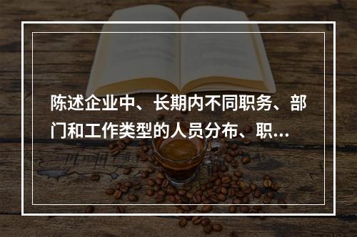 陈述企业中、长期内不同职务、部门和工作类型的人员分布、职务变