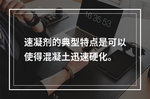 速凝剂的典型特点是可以使得混凝土迅速硬化。