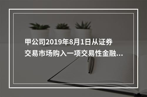 甲公司2019年8月1日从证券交易市场购入一项交易性金融资产