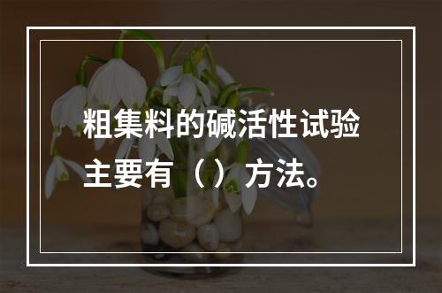 粗集料的碱活性试验主要有（ ）方法。