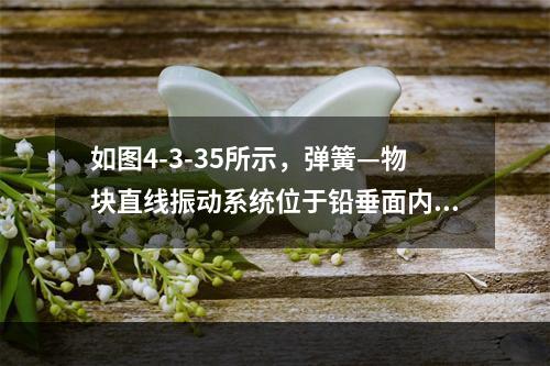 如图4-3-35所示，弹簧—物块直线振动系统位于铅垂面内。