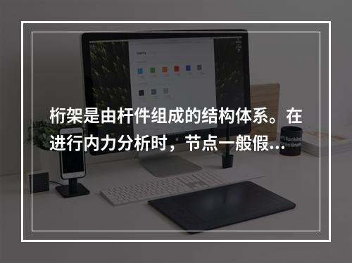 桁架是由杆件组成的结构体系。在进行内力分析时，节点一般假定为