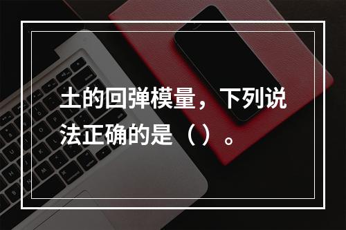 土的回弹模量，下列说法正确的是（ ）。