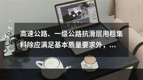 高速公路、一级公路抗滑层用粗集料除应满足基本质量要求外，还需