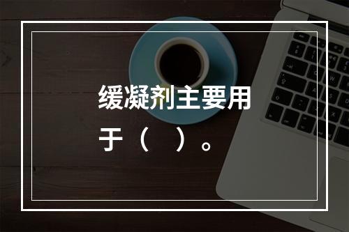 缓凝剂主要用于（　）。