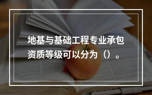 地基与基础工程专业承包资质等级可以分为（）。