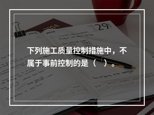 下列施工质量控制措施中，不属于事前控制的是（　）。