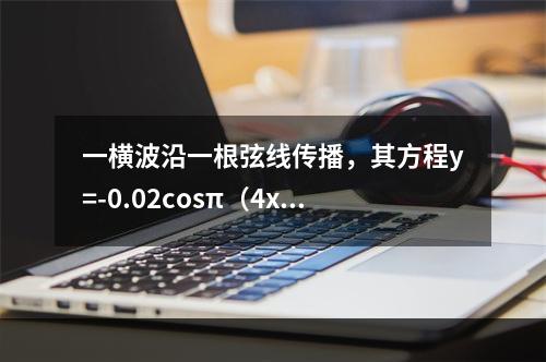 一横波沿一根弦线传播，其方程y=-0.02cosπ（4x-