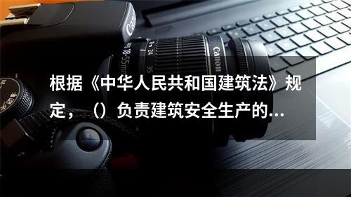 根据《中华人民共和国建筑法》规定，（）负责建筑安全生产的管理