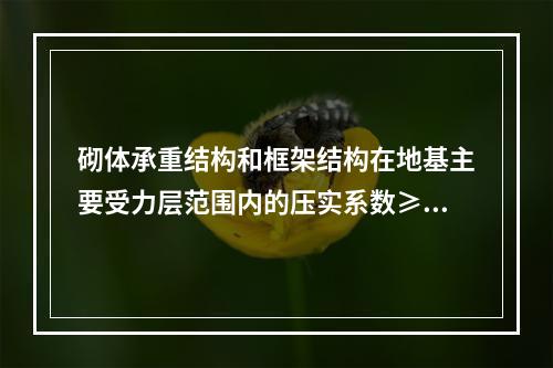 砌体承重结构和框架结构在地基主要受力层范围内的压实系数≥0.