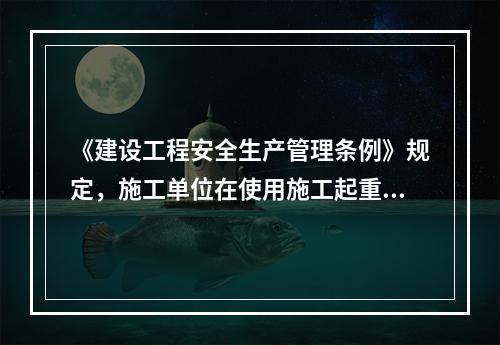 《建设工程安全生产管理条例》规定，施工单位在使用施工起重机械