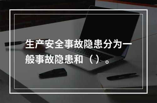 生产安全事故隐患分为一般事故隐患和（ ）。