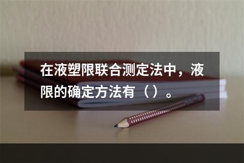 在液塑限联合测定法中，液限的确定方法有（ ）。