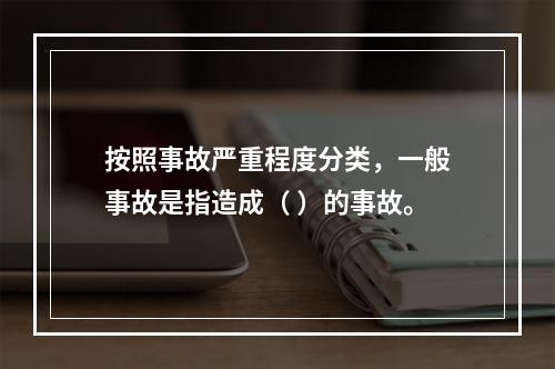 按照事故严重程度分类，一般事故是指造成（ ）的事故。