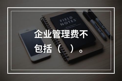 企业管理费不包括（　）。