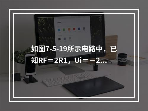 如图7-5-19所示电路中，已知RF＝2R1，Ui＝－2V