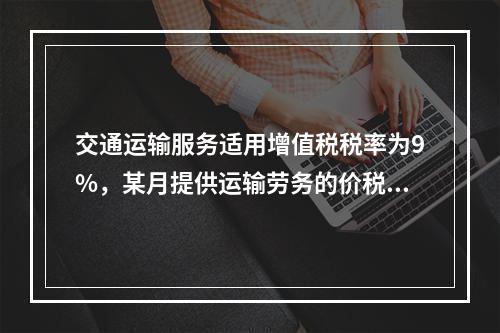 交通运输服务适用增值税税率为9%，某月提供运输劳务的价税款合