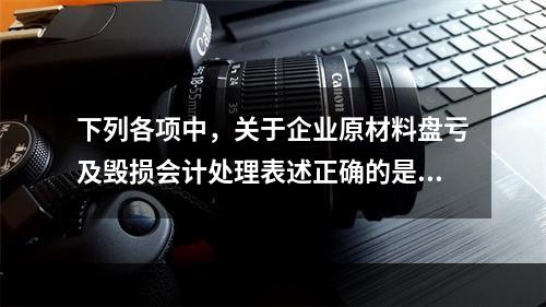 下列各项中，关于企业原材料盘亏及毁损会计处理表述正确的是（　