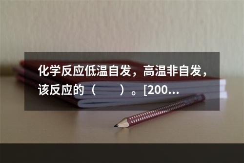 化学反应低温自发，高温非自发，该反应的（　　）。[2009