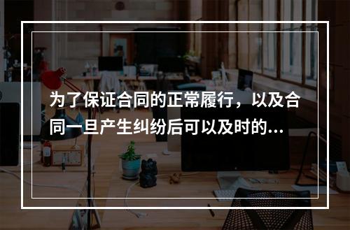 为了保证合同的正常履行，以及合同一旦产生纠纷后可以及时的解决