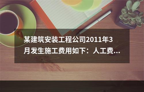 某建筑安装工程公司2011年3月发生施工费用如下：人工费30