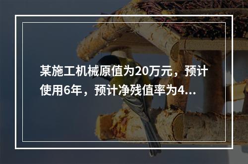 某施工机械原值为20万元，预计使用6年，预计净残值率为4%