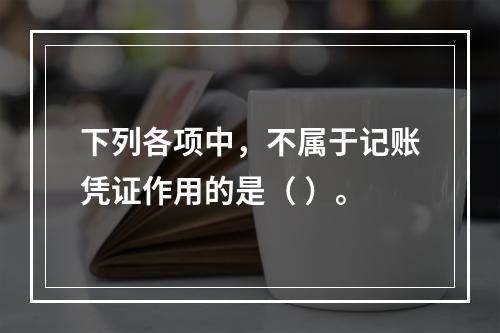 下列各项中，不属于记账凭证作用的是（ ）。