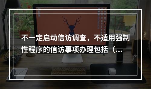 不一定启动信访调查，不适用强制性程序的信访事项办理包括（ ）