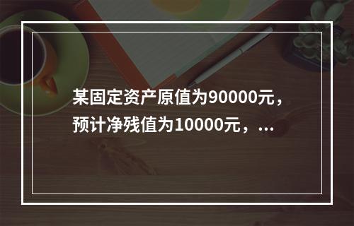 某固定资产原值为90000元，预计净残值为10000元，使