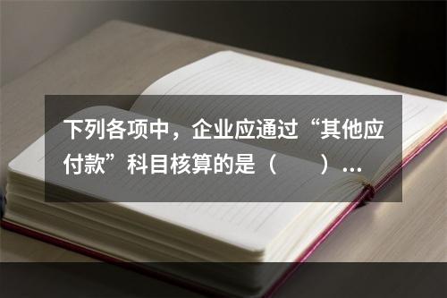 下列各项中，企业应通过“其他应付款”科目核算的是（　　）。