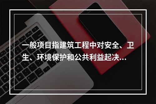 一般项目指建筑工程中对安全、卫生、环境保护和公共利益起决定性