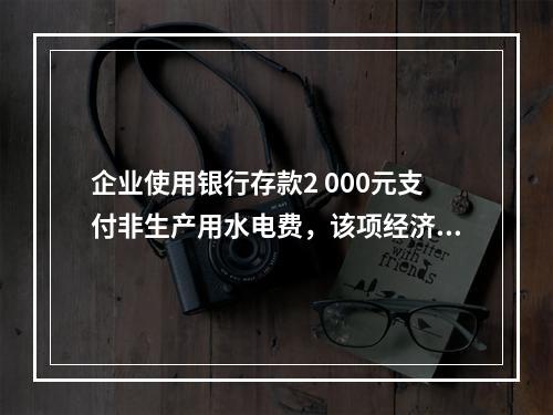 企业使用银行存款2 000元支付非生产用水电费，该项经济业务