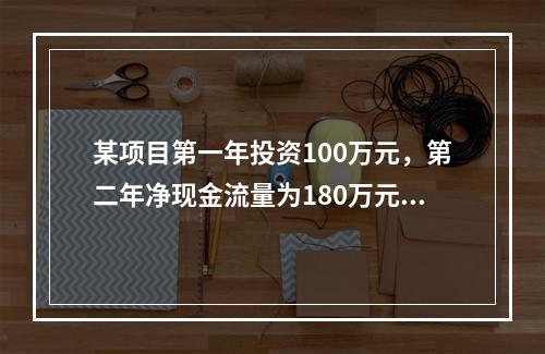 某项目第一年投资100万元，第二年净现金流量为180万元，