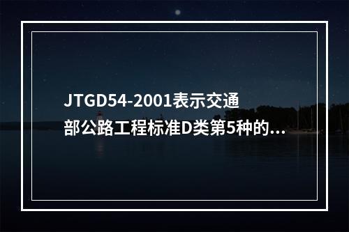 JTGD54-2001表示交通部公路工程标准D类第5种的第4