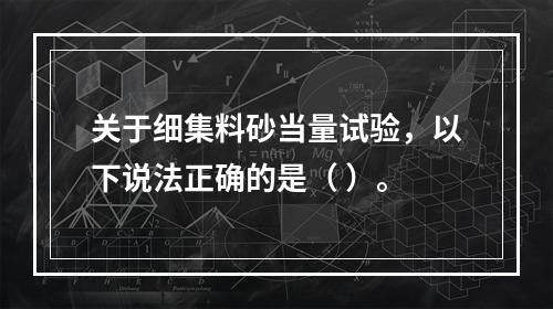 关于细集料砂当量试验，以下说法正确的是（ ）。