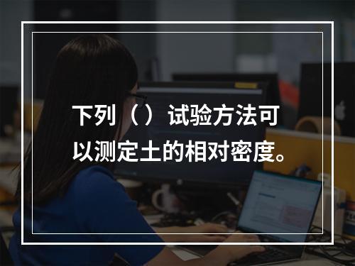 下列（ ）试验方法可以测定土的相对密度。